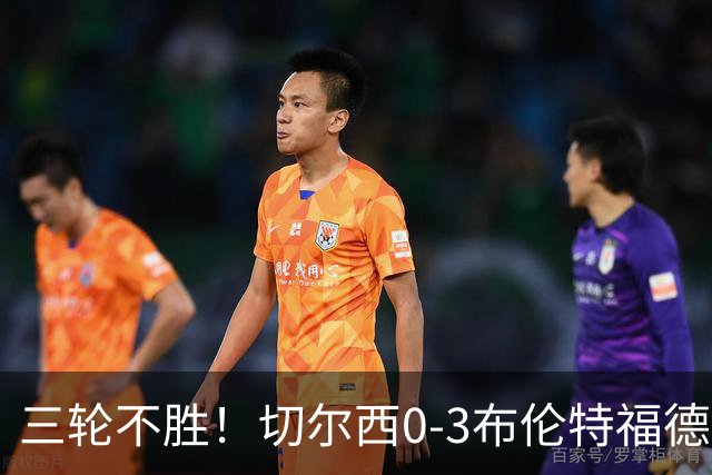 三轮不胜！切尔西0-3布伦特福德先赛掉第七 蓝军连续21场联赛丢球
